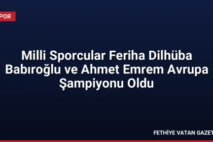 Milli Sporcular Feriha Dilhüba Babıroğlu ve Ahmet Emrem Avrupa Şampiyonu Oldu