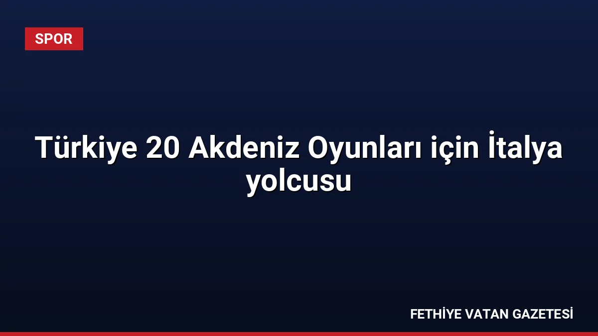 Türkiye 20 Akdeniz Oyunları için İtalya yolcusu